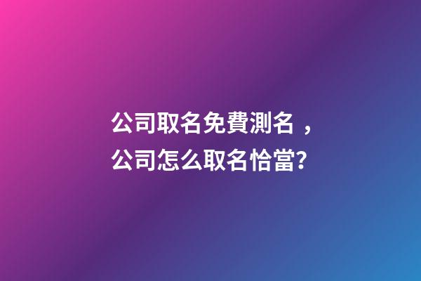 公司取名免費測名，公司怎么取名恰當？